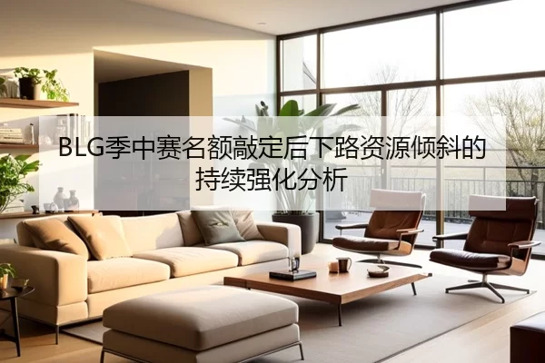 BLG季中赛名额敲定后下路资源倾斜的持续强化分析
